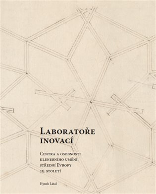 Laboratoře inovací. Centra a osobnosti klenebního umění střední Evropy konce 15. století