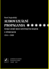 Audiovizuální propaganda. České země mezi Sovětským Svazem a Německem 1914-1989